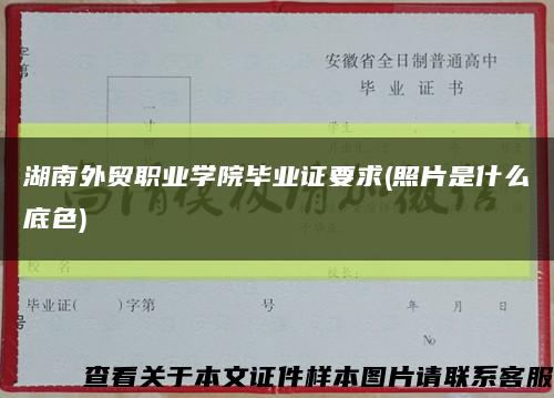 湖南外贸职业学院毕业证要求(照片是什么底色)缩略图