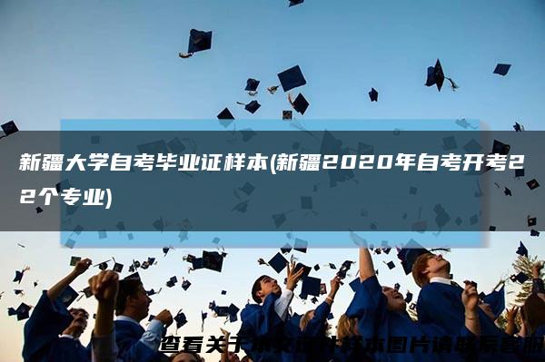 新疆大学自考毕业证样本(新疆2020年自考开考22个专业)缩略图