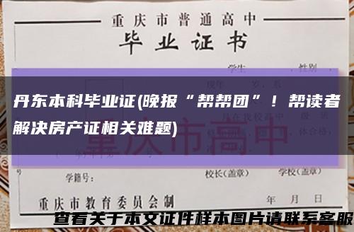 丹东本科毕业证(晚报“帮帮团”！帮读者解决房产证相关难题)缩略图