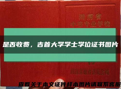 是否收费，吉首大学学士学位证书图片缩略图