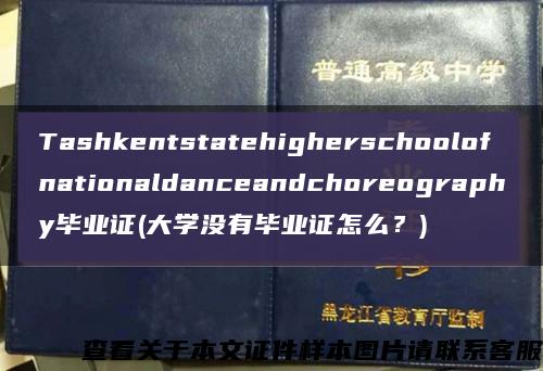 Tashkentstatehigherschoolofnationaldanceandchoreography毕业证(大学没有毕业证怎么？)缩略图