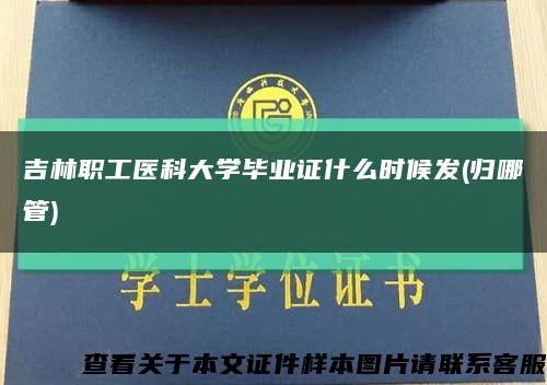 吉林职工医科大学毕业证什么时候发(归哪管)缩略图