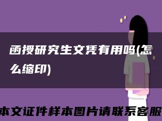 函授研究生文凭有用吗(怎么缩印)缩略图