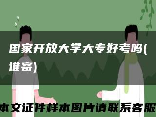 国家开放大学大专好考吗(谁寄)缩略图