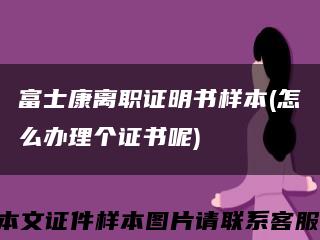 富士康离职证明书样本(怎么办理个证书呢)缩略图