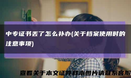 中专证书丢了怎么补办(关于档案使用时的注意事项)缩略图