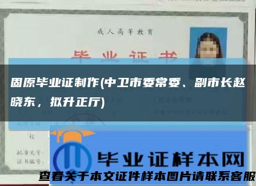 固原毕业证制作(中卫市委常委、副市长赵晓东，拟升正厅)缩略图