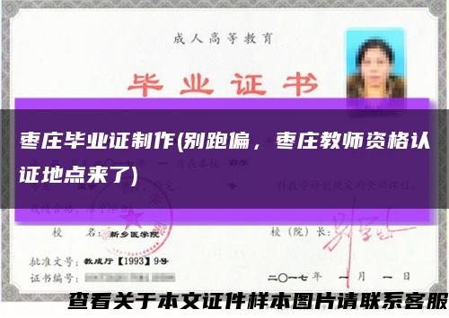 枣庄毕业证制作(别跑偏，枣庄教师资格认证地点来了)缩略图