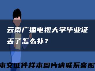 云南广播电视大学毕业证丢了怎么补？缩略图