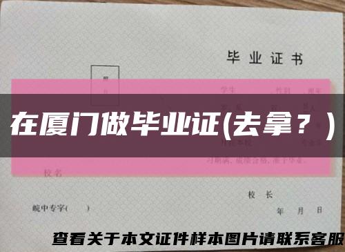 在厦门做毕业证(去拿？)缩略图