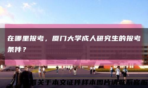 在哪里报考，厦门大学成人研究生的报考条件？缩略图