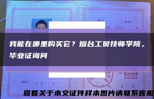 我能在哪里购买它？烟台工贸技师学院。毕业证询问缩略图