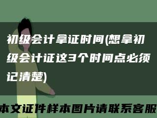 初级会计拿证时间(想拿初级会计证这3个时间点必须记清楚)缩略图