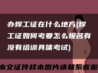 办焊工证在什么地方(焊工证如何考要怎么报名有没有培训具体考试)缩略图