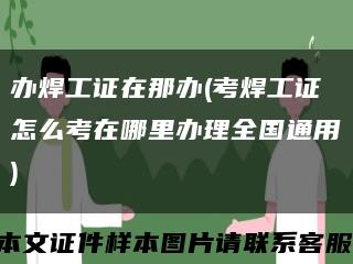 办焊工证在那办(考焊工证怎么考在哪里办理全国通用)缩略图