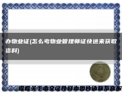 办物业证(怎么考物业管理师证快进来获取资料)缩略图