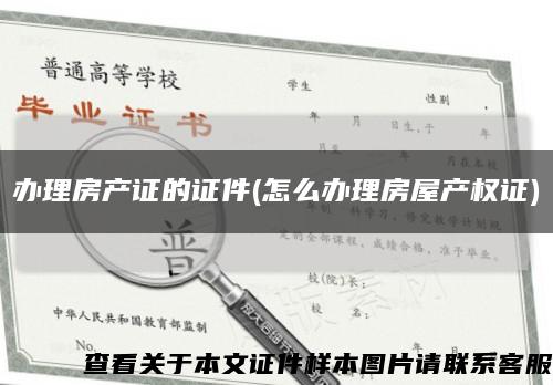 办理房产证的证件(怎么办理房屋产权证)缩略图