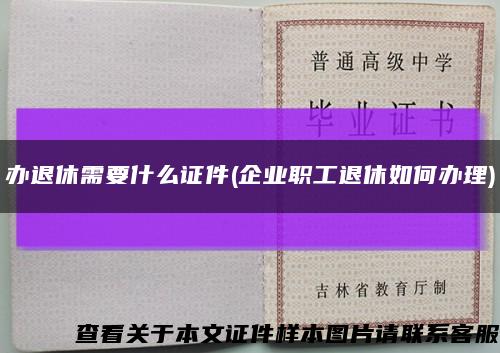 办退休需要什么证件(企业职工退休如何办理)缩略图
