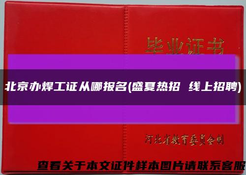 北京办焊工证从哪报名(盛夏热招 线上招聘)缩略图