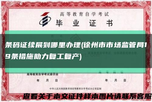 条码证续展到哪里办理(徐州市市场监管局19条措施助力复工复产)缩略图