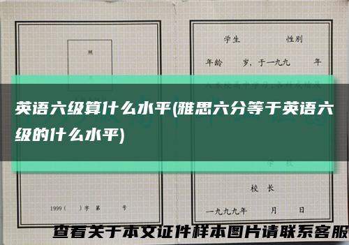 英语六级算什么水平(雅思六分等于英语六级的什么水平)缩略图