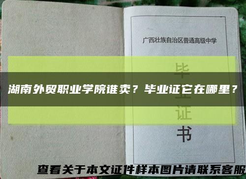 湖南外贸职业学院谁卖？毕业证它在哪里？缩略图