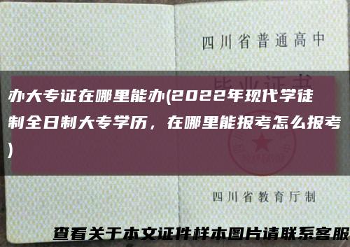 办大专证在哪里能办(2022年现代学徒制全日制大专学历，在哪里能报考怎么报考)缩略图