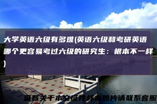 大学英语六级有多难(英语六级和考研英语哪个更容易考过六级的研究生：根本不一样)缩略图