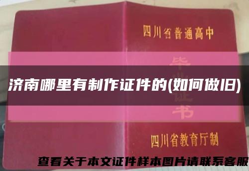 济南哪里有制作证件的(如何做旧)缩略图