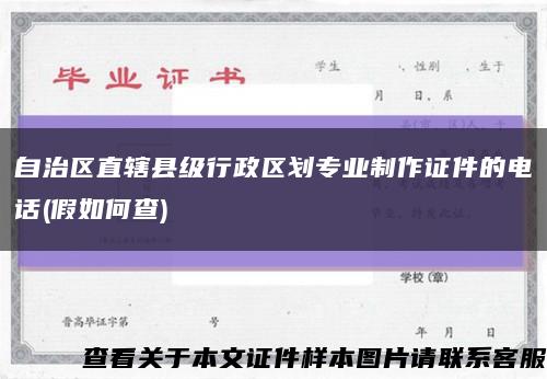 自治区直辖县级行政区划专业制作证件的电话(假如何查)缩略图