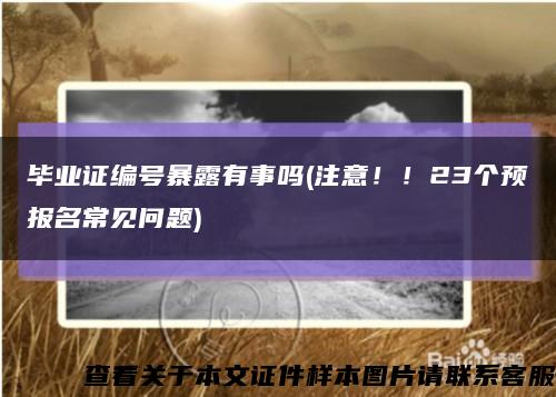 毕业证编号暴露有事吗(注意！！23个预报名常见问题)缩略图