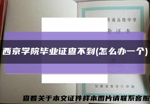西京学院毕业证查不到(怎么办一个)缩略图