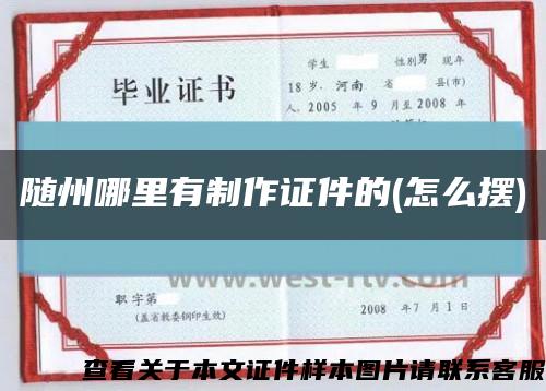 随州哪里有制作证件的(怎么摆)缩略图
