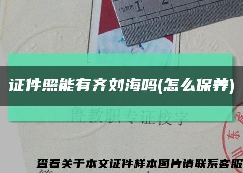 证件照能有齐刘海吗(怎么保养)缩略图