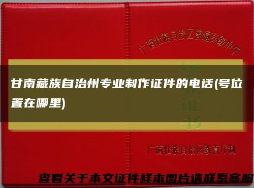 甘南藏族自治州专业制作证件的电话(号位置在哪里)缩略图