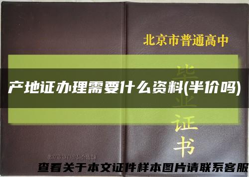 产地证办理需要什么资料(半价吗)缩略图