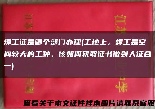 焊工证是哪个部门办理(工地上，焊工是空间较大的工种，该如何获取证书做到人证合一)缩略图