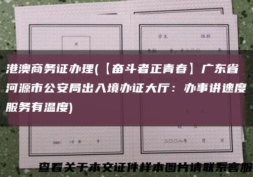 港澳商务证办理(【奋斗者正青春】广东省河源市公安局出入境办证大厅：办事讲速度服务有温度)缩略图