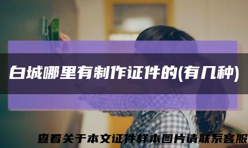 白城哪里有制作证件的(有几种)缩略图