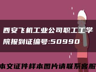 西安飞机工业公司职工工学院报到证编号:50990缩略图