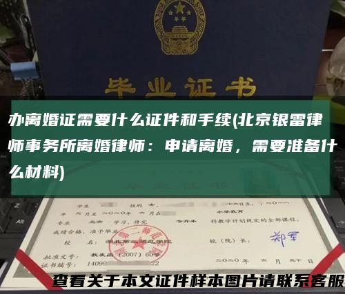 办离婚证需要什么证件和手续(北京银雷律师事务所离婚律师：申请离婚，需要准备什么材料)缩略图