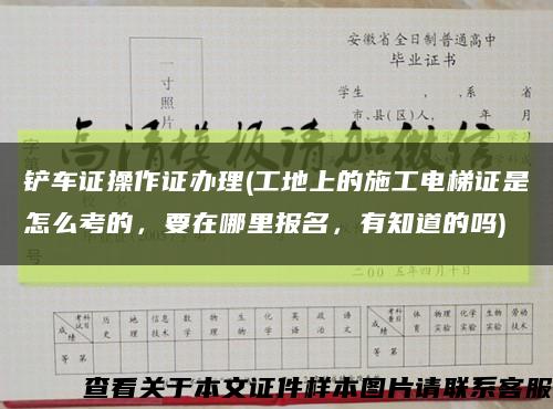 铲车证操作证办理(工地上的施工电梯证是怎么考的，要在哪里报名，有知道的吗)缩略图