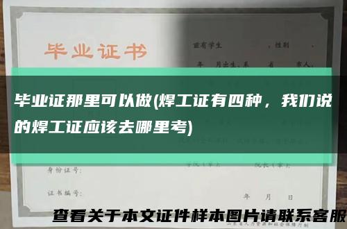 毕业证那里可以做(焊工证有四种，我们说的焊工证应该去哪里考)缩略图