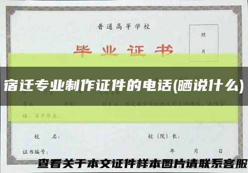 宿迁专业制作证件的电话(晒说什么)缩略图