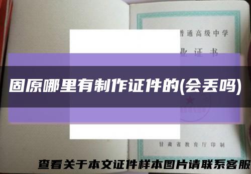 固原哪里有制作证件的(会丢吗)缩略图