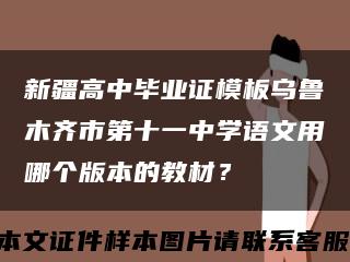 新疆高中毕业证模板乌鲁木齐市第十一中学语文用哪个版本的教材？缩略图