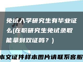 免试入学研究生有毕业证么(在职研究生免试录取能拿到双证吗？)缩略图