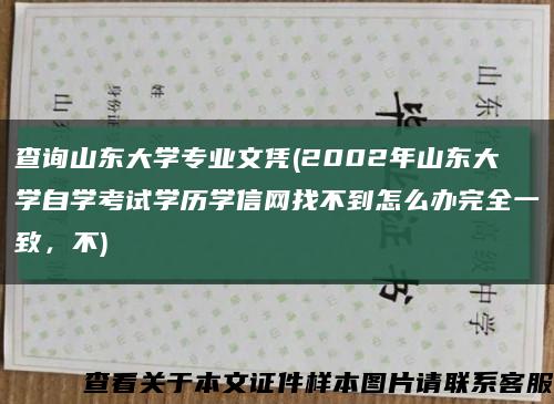查询山东大学专业文凭(2002年山东大学自学考试学历学信网找不到怎么办完全一致，不)缩略图