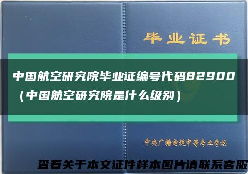 中国航空研究院毕业证编号代码82900（中国航空研究院是什么级别）缩略图
