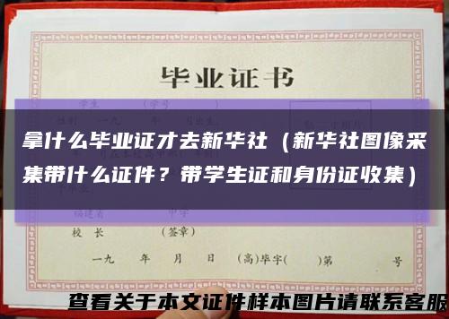 拿什么毕业证才去新华社（新华社图像采集带什么证件？带学生证和身份证收集）缩略图